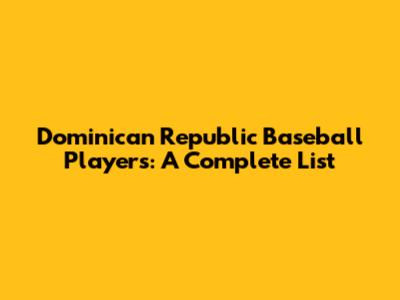 Dominican Republic Baseball Players: A Complete List
