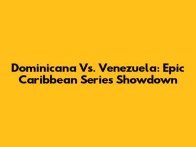 Dominicana Vs. Venezuela: Epic Caribbean Series Showdown