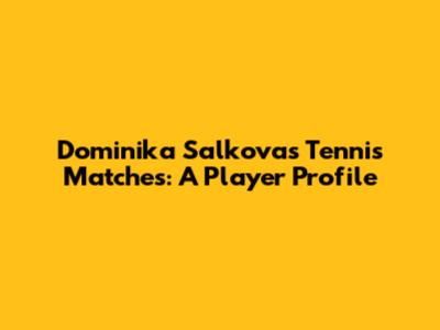 Dominika Salkova's Tennis Matches: A Player Profile