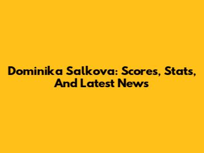 Dominika Salkova: Scores, Stats, And Latest News