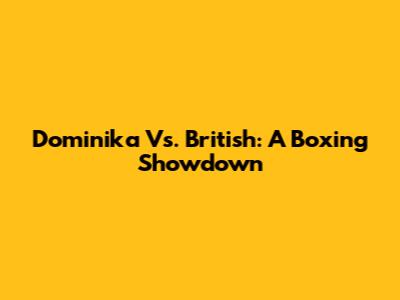 Dominika Vs. British: A Boxing Showdown
