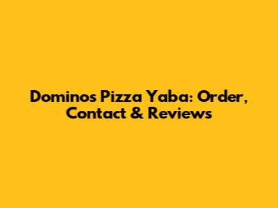Domino's Pizza Yaba: Order, Contact & Reviews