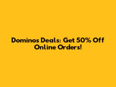 Dominos Deals: Get 50% Off Online Orders!