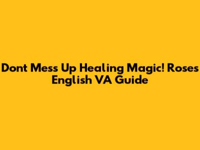 Don't Mess Up Healing Magic! Rose's English VA Guide