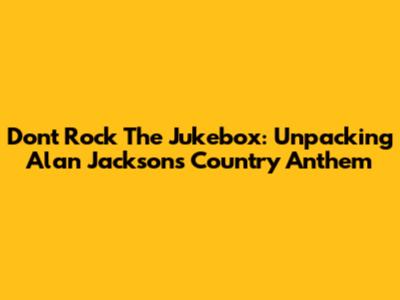 Don't Rock The Jukebox: Unpacking Alan Jackson's Country Anthem