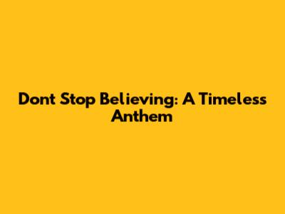 Don't Stop Believing: A Timeless Anthem