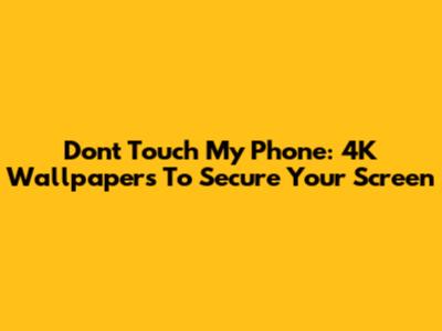 Don't Touch My Phone: 4K Wallpapers To Secure Your Screen