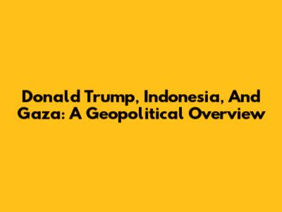 Donald Trump, Indonesia, And Gaza: A Geopolitical Overview