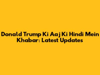 Donald Trump Ki Aaj Ki Hindi Mein Khabar: Latest Updates