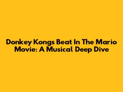 Donkey Kong's Beat In The Mario Movie: A Musical Deep Dive