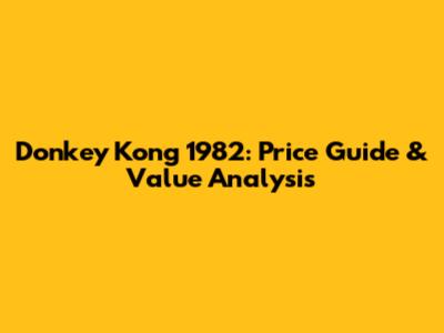 Donkey Kong 1982: Price Guide & Value Analysis