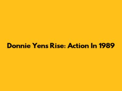 Donnie Yen's Rise: Action In 1989