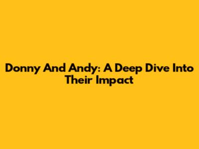 Donny And Andy: A Deep Dive Into Their Impact