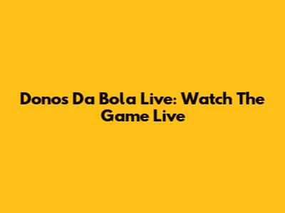 Donos Da Bola Live: Watch The Game Live