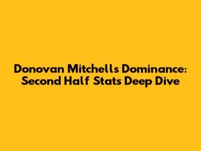 Donovan Mitchell's Dominance: Second Half Stats Deep Dive