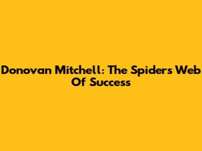 Donovan Mitchell: The Spider's Web Of Success