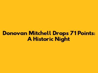 Donovan Mitchell Drops 71 Points: A Historic Night