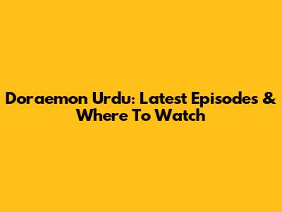 Doraemon Urdu: Latest Episodes & Where To Watch