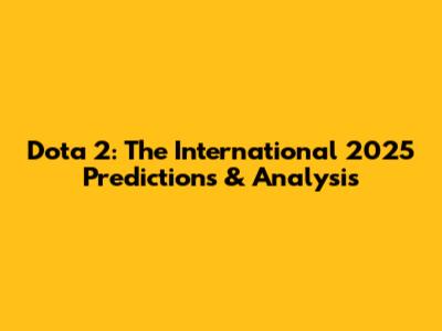Dota 2: The International 2025 Predictions & Analysis