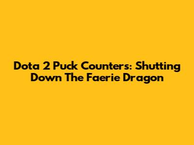 Dota 2 Puck Counters: Shutting Down The Faerie Dragon
