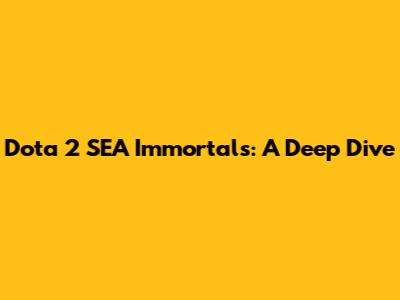 Dota 2 SEA Immortals: A Deep Dive