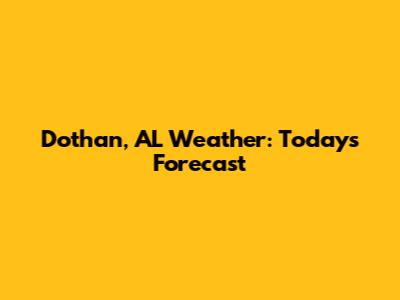 Dothan, AL Weather: Today's Forecast