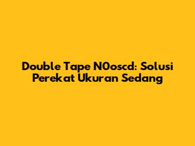 Double Tape N0oscd: Solusi Perekat Ukuran Sedang