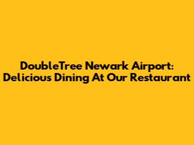 DoubleTree Newark Airport: Delicious Dining At Our Restaurant