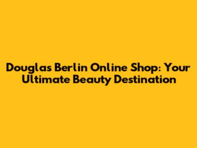Douglas Berlin Online Shop: Your Ultimate Beauty Destination
