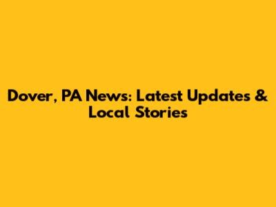 Dover, PA News: Latest Updates & Local Stories