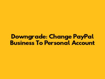 Downgrade: Change PayPal Business To Personal Account