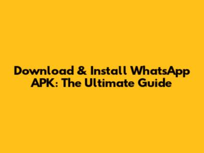 Download & Install WhatsApp APK: The Ultimate Guide