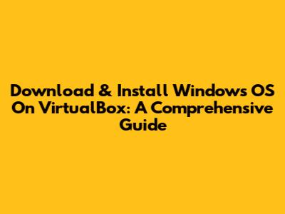 Download & Install Windows OS On VirtualBox: A Comprehensive Guide