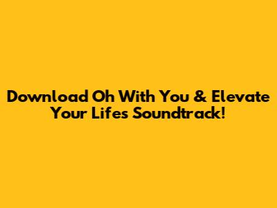 Download 'Oh With You' & Elevate Your Life's Soundtrack!