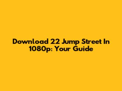 Download 22 Jump Street In 1080p: Your Guide
