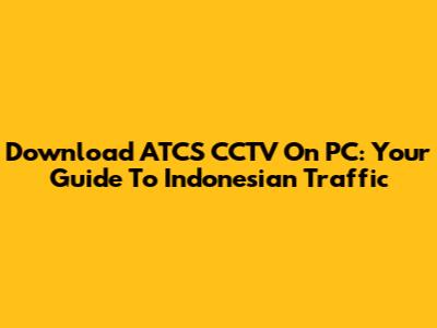 Download ATCS CCTV On PC: Your Guide To Indonesian Traffic