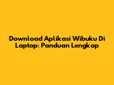 Download Aplikasi Wibuku Di Laptop: Panduan Lengkap