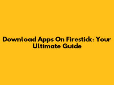 Download Apps On Firestick: Your Ultimate Guide