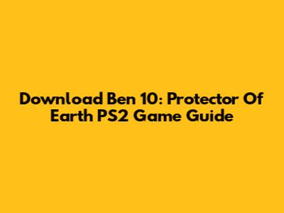 Download Ben 10: Protector Of Earth PS2 Game Guide