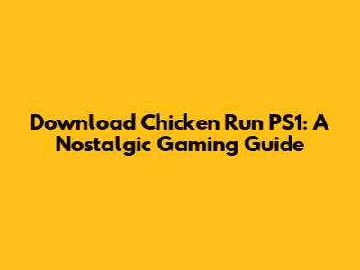 Download Chicken Run PS1: A Nostalgic Gaming Guide