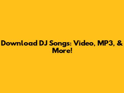 Download DJ Songs: Video, MP3, & More!