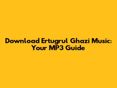 Download Ertugrul Ghazi Music: Your MP3 Guide