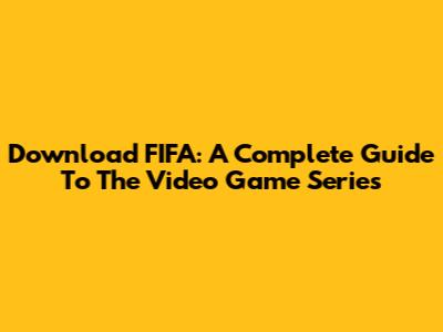Download FIFA: A Complete Guide To The Video Game Series
