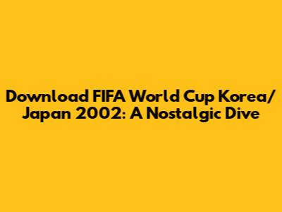 Download FIFA World Cup Korea/Japan 2002: A Nostalgic Dive