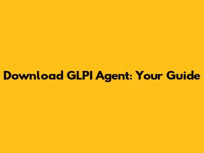 Download GLPI Agent: Your Guide