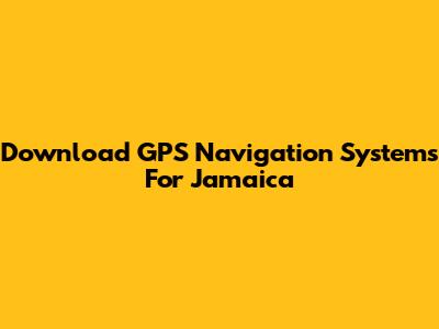 Download GPS Navigation Systems For Jamaica