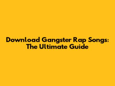 Download Gangster Rap Songs: The Ultimate Guide