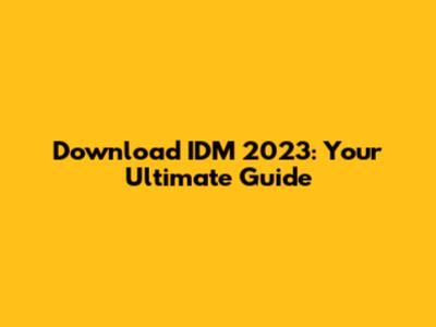 Download IDM 2023: Your Ultimate Guide