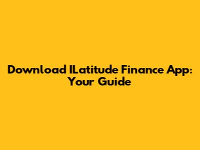 Download ILatitude Finance App: Your Guide