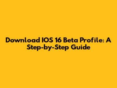 Download IOS 16 Beta Profile: A Step-by-Step Guide